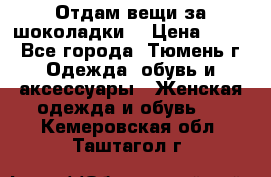 Отдам вещи за шоколадки  › Цена ­ 100 - Все города, Тюмень г. Одежда, обувь и аксессуары » Женская одежда и обувь   . Кемеровская обл.,Таштагол г.